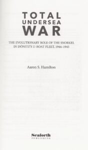 Title page of book, showing title, author, and publisher details. TOTAL UNDERSEA WAR The Evolutionary Role of the Snorkel in Dönitz’s U-Boat Fleet, 1944 – 1945 Aaron S. Hamilton Seaforth Publishing.