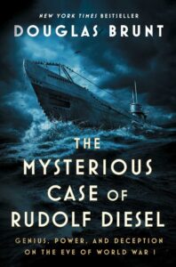 Book cover, The Mysterious Case of Rudolf Diesel: Genius, Power, and Deception On the Eve of World War I, by Douglas Brunt. In the background, a World War I-era submarine travels on the surface of a dark and ominous sea.